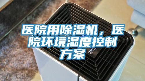 醫(yī)院用除濕機，醫(yī)院環(huán)境濕度控制方案