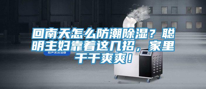 回南天怎么防潮除濕？聰明主婦靠著這幾招，家里干干爽爽！