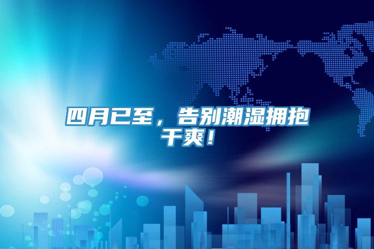 四月已至，告別潮濕擁抱干爽！