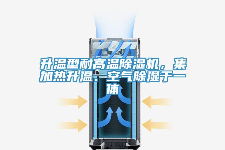 升溫型耐高溫除濕機，集加熱升溫、空氣除濕于一體