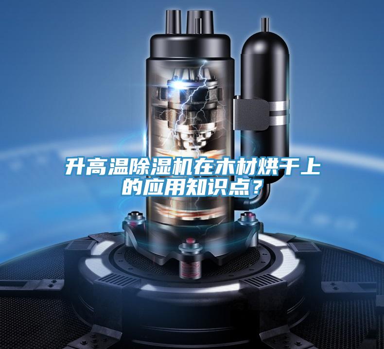升高溫除濕機(jī)在木材烘干上的應(yīng)用知識(shí)點(diǎn)？
