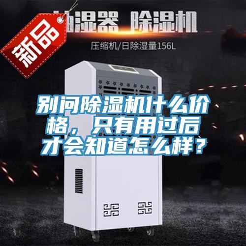 別問除濕機什么價格，只有用過后才會知道怎么樣？