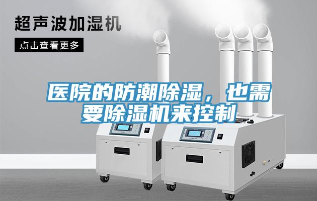 醫(yī)院的防潮除濕，也需要除濕機來控制