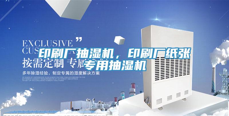 印刷廠抽濕機，印刷廠紙張專用抽濕機