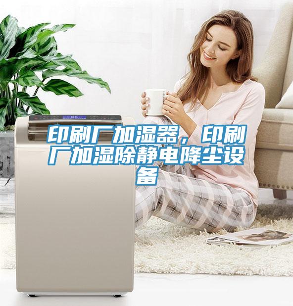 印刷廠加濕器，印刷廠加濕除靜電降塵設備