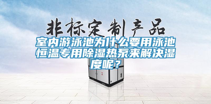 室內(nèi)游泳池為什么要用泳池恒溫專用除濕熱泵來(lái)解決濕度呢？