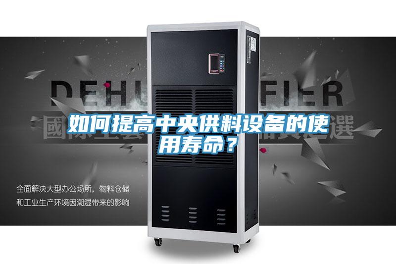 如何提高中央供料設(shè)備的使用壽命？