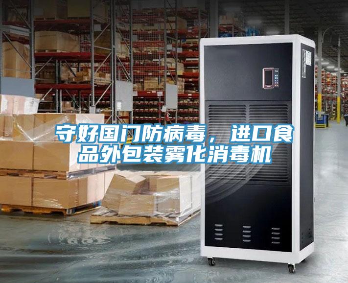 守好國門防病毒，進口食品外包裝霧化消毒機