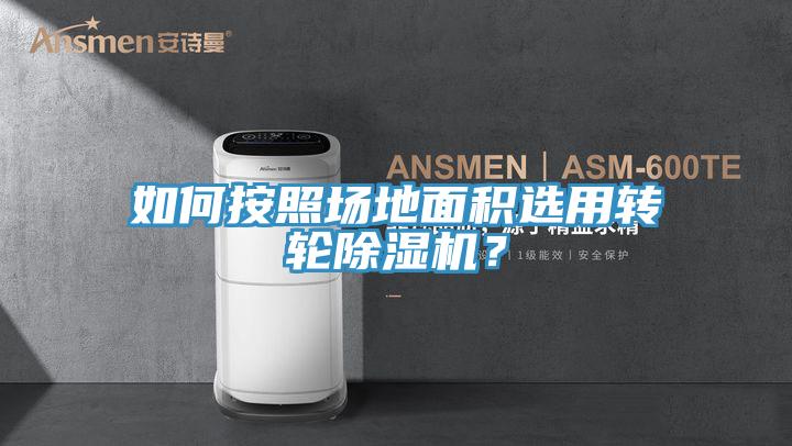 如何按照場地面積選用轉(zhuǎn)輪除濕機？