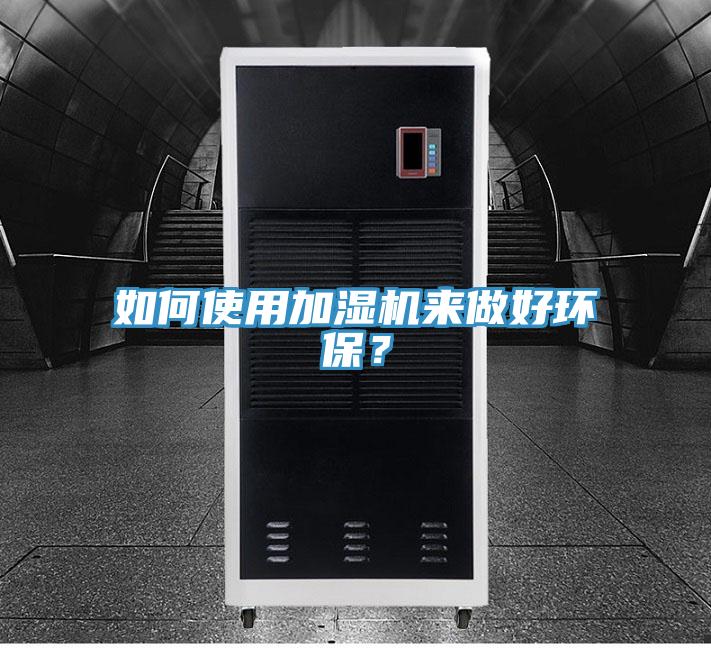 如何使用加濕機(jī)來(lái)做好環(huán)保？