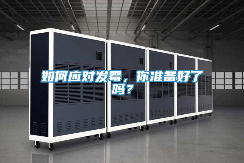 如何應(yīng)對發(fā)霉，你準(zhǔn)備好了嗎？