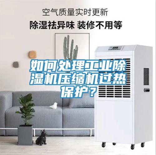 如何處理工業(yè)除濕機(jī)壓縮機(jī)過熱保護(hù)？