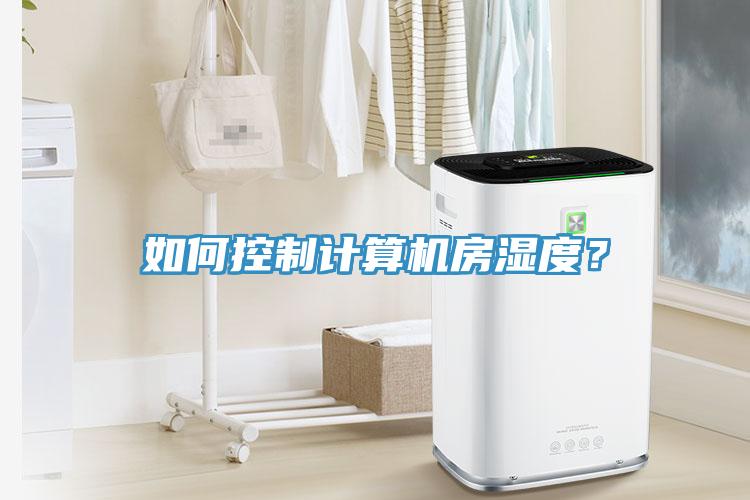 如何控制計(jì)算機(jī)房濕度？