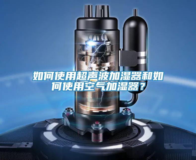 如何使用超聲波加濕器和如何使用空氣加濕器？