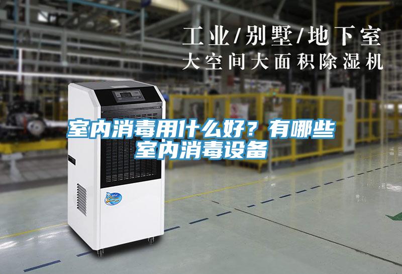 室內(nèi)消毒用什么好？有哪些室內(nèi)消毒設(shè)備