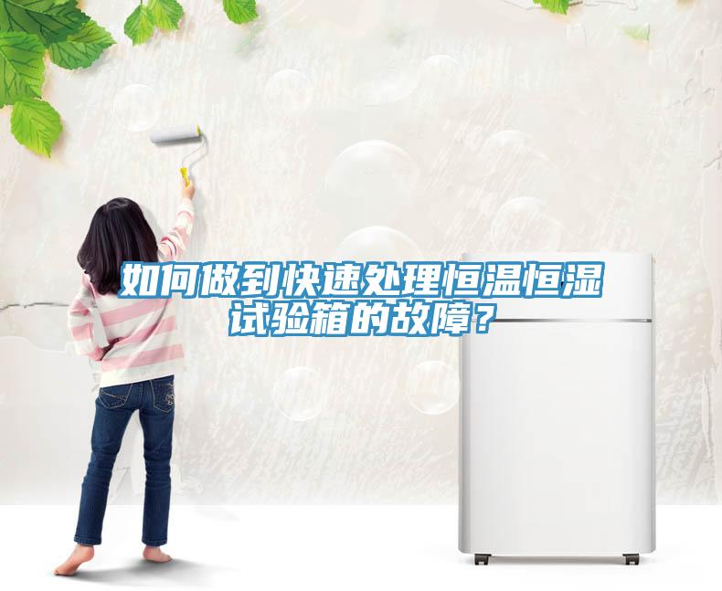 如何做到快速處理恒溫恒濕試驗箱的故障？