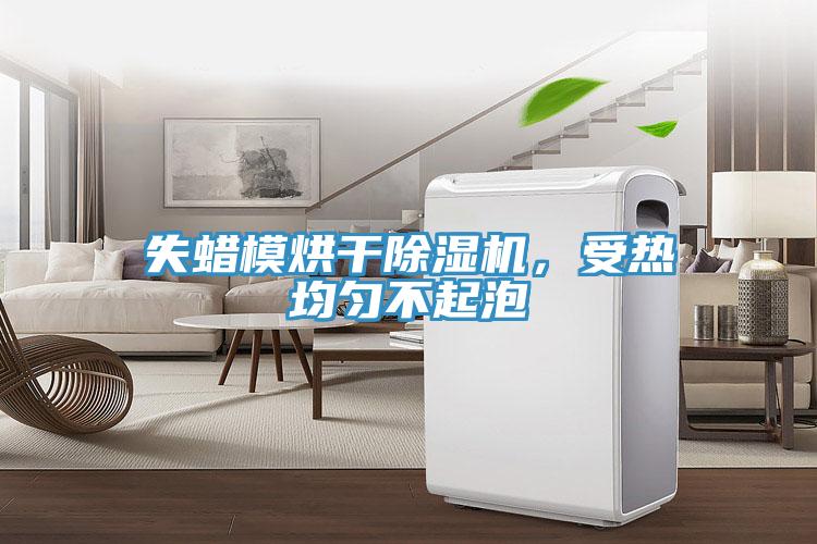 失蠟?zāi)：娓沙凉駲C，受熱均勻不起泡