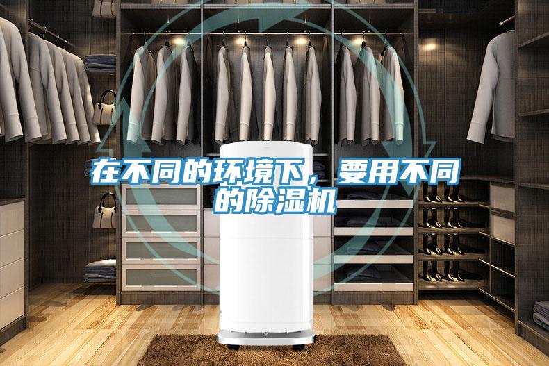 在不同的環(huán)境下，要用不同的除濕機