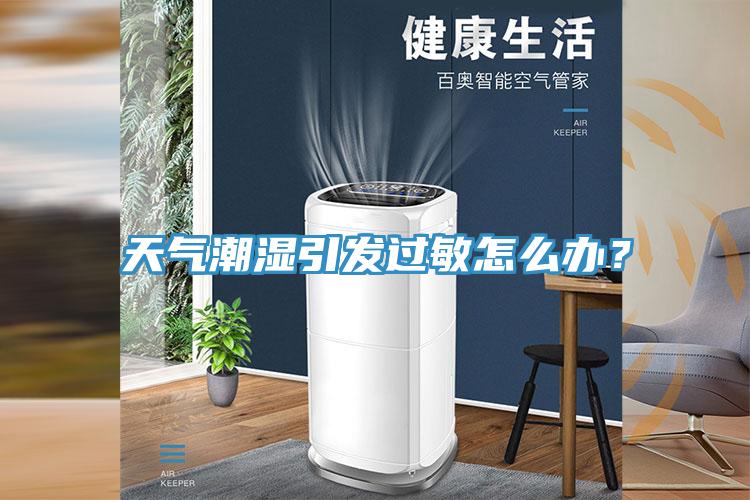 天氣潮濕引發(fā)過敏怎么辦？