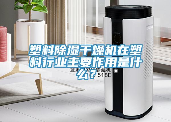 塑料除濕干燥機(jī)在塑料行業(yè)主要作用是什么？