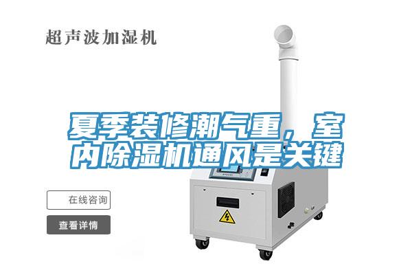 夏季裝修潮氣重，室內(nèi)除濕機(jī)通風(fēng)是關(guān)鍵