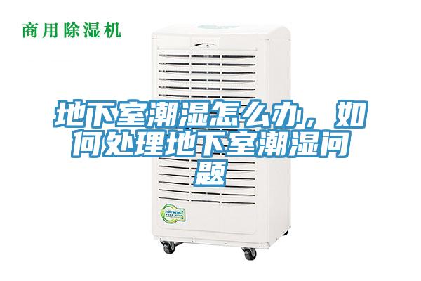 地下室潮濕怎么辦，如何處理地下室潮濕問題