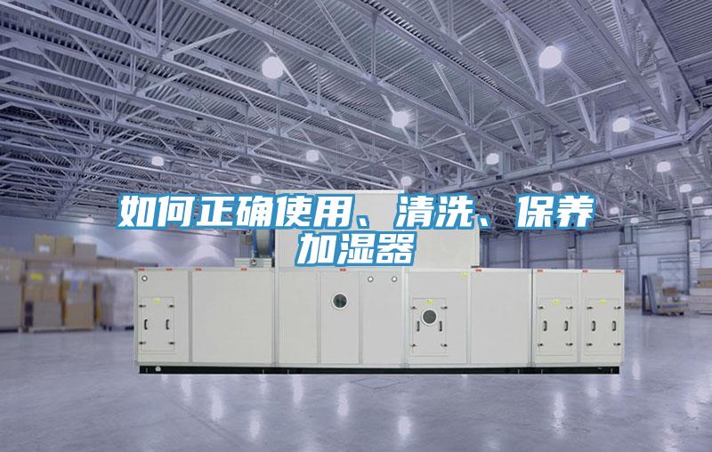 如何正確使用、清洗、保養(yǎng)加濕器
