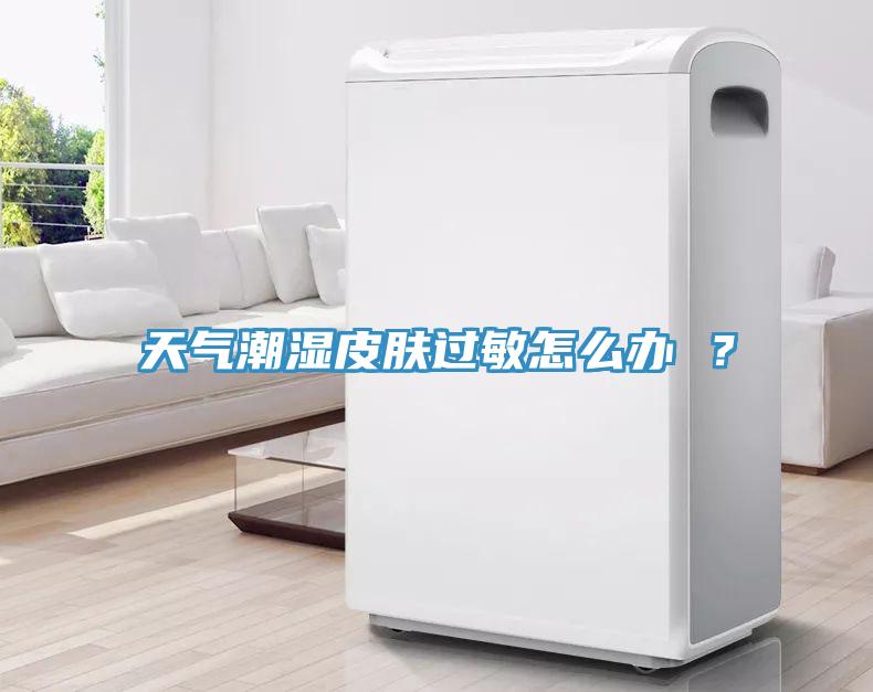 天氣潮濕皮膚過敏怎么辦 ？