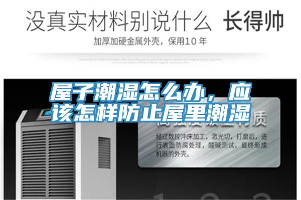 屋子潮濕怎么辦，應(yīng)該怎樣防止屋里潮濕