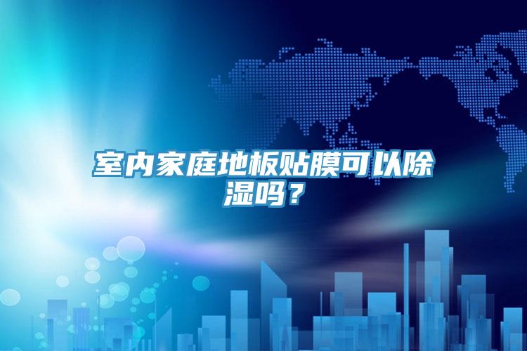 室內(nèi)家庭地板貼膜可以除濕嗎？