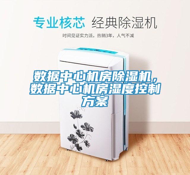 數(shù)據(jù)中心機(jī)房除濕機(jī)，數(shù)據(jù)中心機(jī)房濕度控制方案