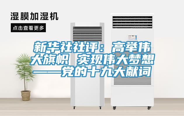 新華社社評(píng)：高舉偉大旗幟 實(shí)現(xiàn)偉大夢想——黨的十九大獻(xiàn)詞