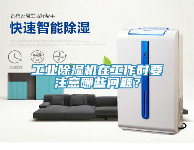 工業(yè)除濕機(jī)在工作時(shí)要注意哪些問(wèn)題？