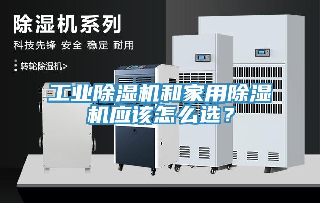 工業(yè)除濕機(jī)和家用除濕機(jī)應(yīng)該怎么選？