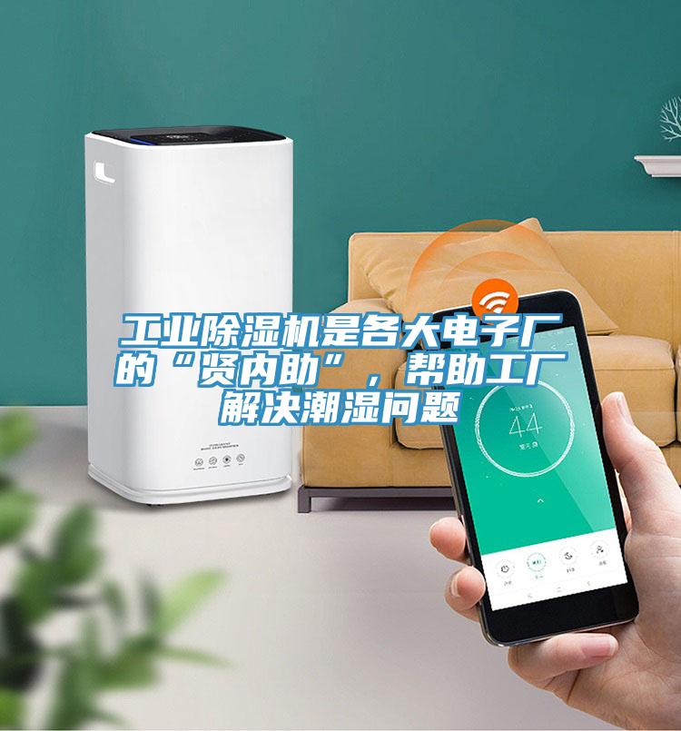 工業(yè)除濕機是各大電子廠的“賢內(nèi)助”，幫助工廠解決潮濕問題