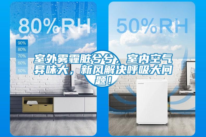 室外霧霾臟兮兮，室內(nèi)空氣異味大，新風(fēng)解決呼吸大問題！