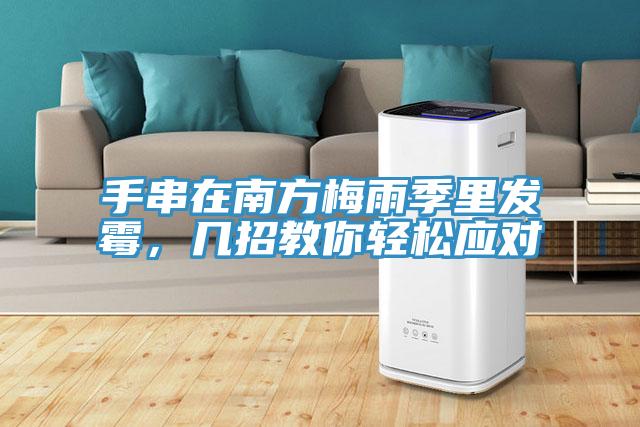 手串在南方梅雨季里發(fā)霉，幾招教你輕松應(yīng)對