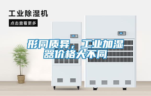 形同質(zhì)異，工業(yè)加濕器價(jià)格大不同