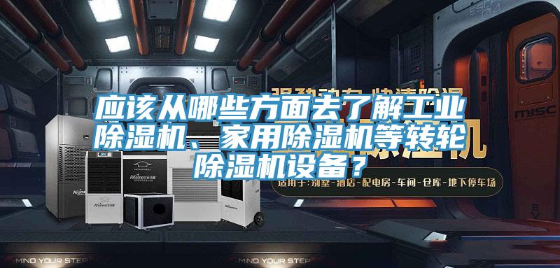 應(yīng)該從哪些方面去了解工業(yè)除濕機(jī)、家用除濕機(jī)等轉(zhuǎn)輪除濕機(jī)設(shè)備？