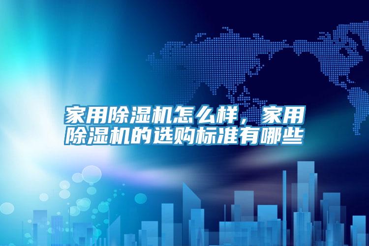 家用除濕機(jī)怎么樣，家用除濕機(jī)的選購標(biāo)準(zhǔn)有哪些