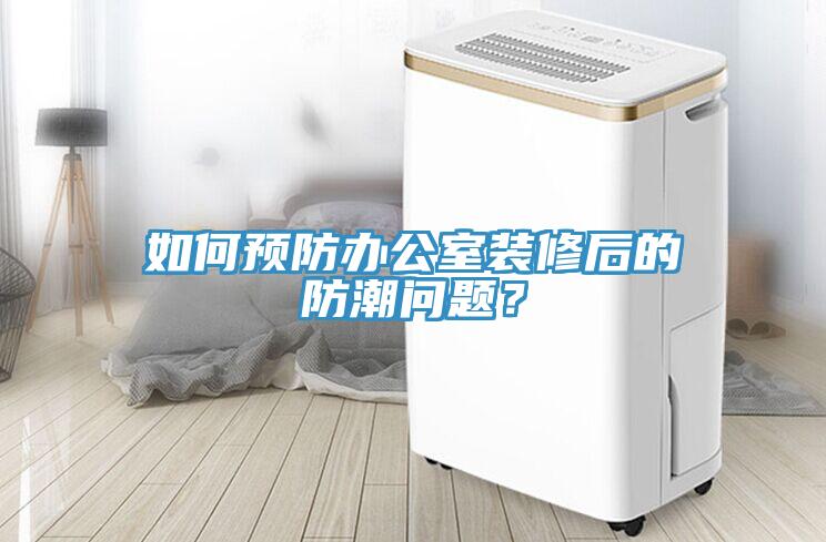 如何預(yù)防辦公室裝修后的防潮問題？
