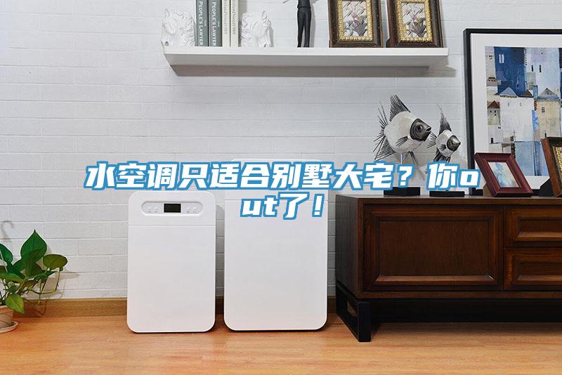 水空調只適合別墅大宅？你out了！