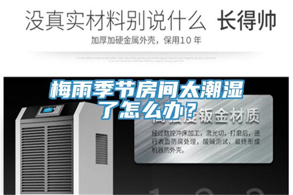 梅雨季節(jié)房間太潮濕了怎么辦？