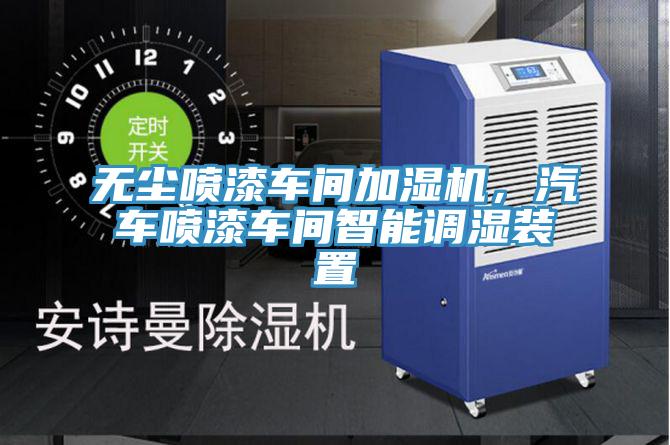 無塵噴漆車間加濕機(jī)，汽車噴漆車間智能調(diào)濕裝置