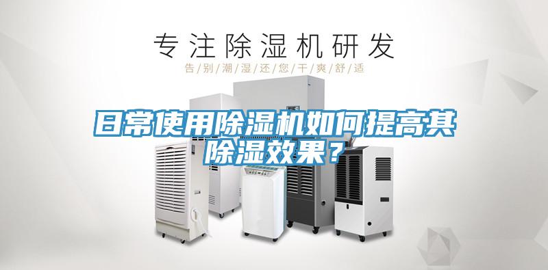 日常使用除濕機如何提高其除濕效果？