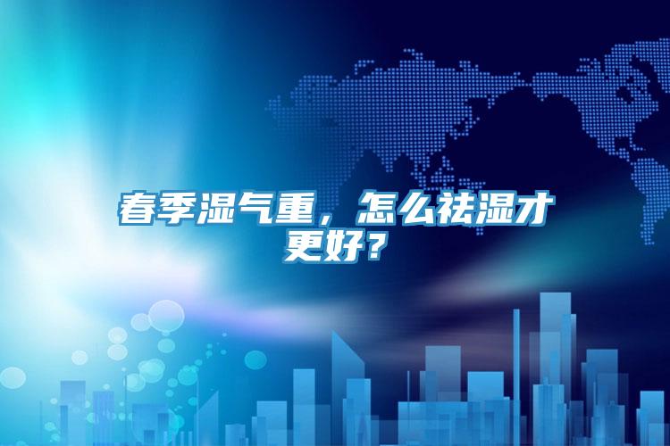 春季濕氣重，怎么祛濕才更好？