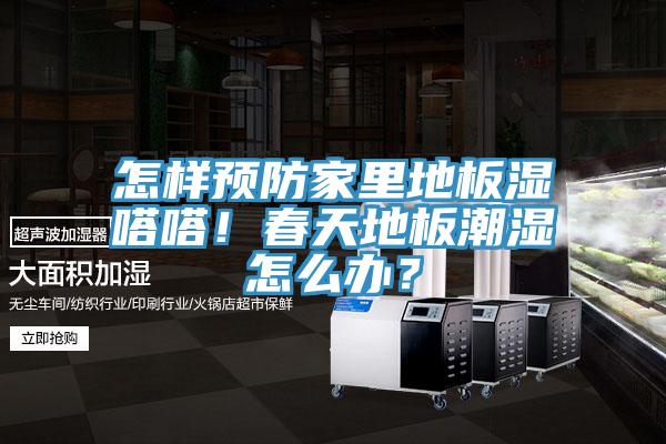 怎樣預(yù)防家里地板濕嗒嗒！春天地板潮濕怎么辦？