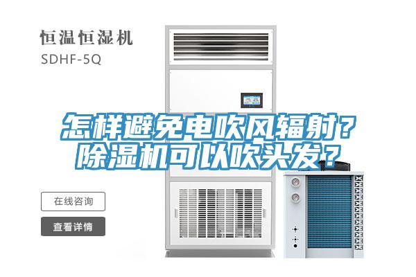 怎樣避免電吹風(fēng)輻射？除濕機(jī)可以吹頭發(fā)？