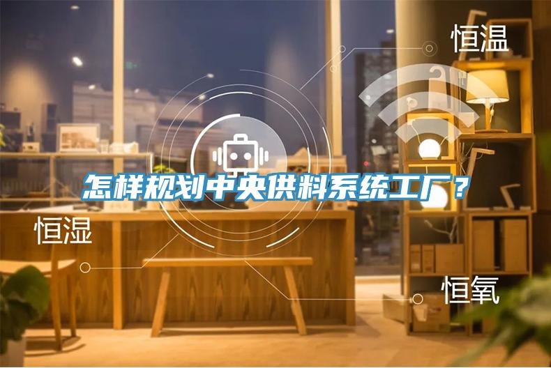 怎樣規(guī)劃中央供料系統(tǒng)工廠？