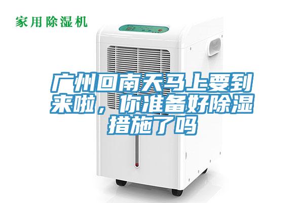 廣州回南天馬上要到來啦，你準備好除濕措施了嗎